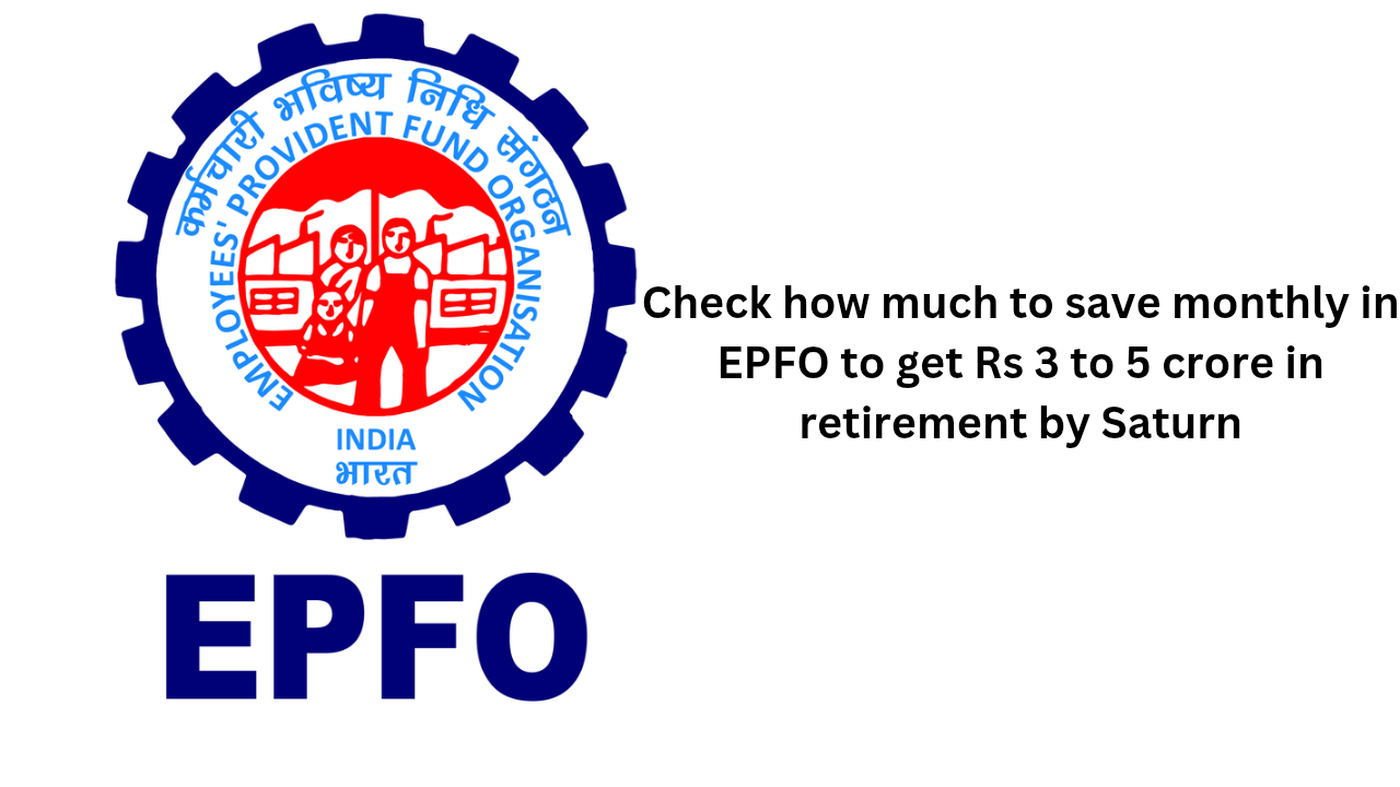 Check how much to save monthly in EPFO to get Rs 3 to 5 crore in retirement